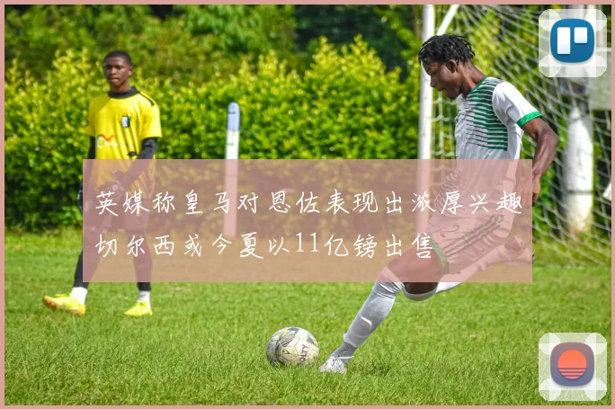 英媒称皇马对恩佐表现出浓厚兴趣切尔西或今夏以11亿镑出售