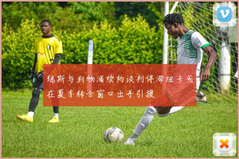琼斯与利物浦续约谈判停滞纽卡或在夏季转会窗口出手引援