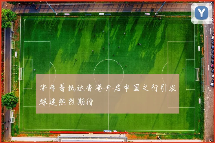 字母哥抵达香港开启中国之行引发球迷热烈期待