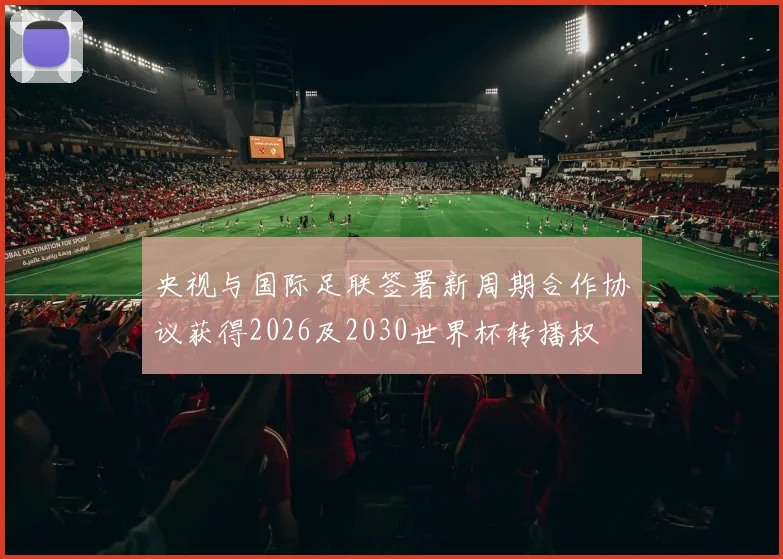 央视与国际足联签署新周期合作协议获得2026及2030世界杯转播权