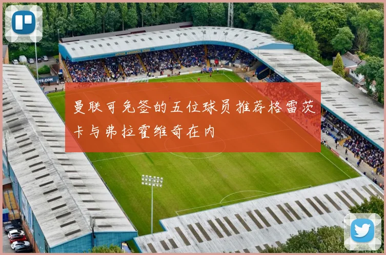 曼联可免签的五位球员推荐格雷茨卡与弗拉霍维奇在内