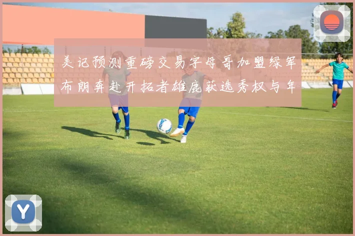 美记预测重磅交易字母哥加盟绿军布朗奔赴开拓者雄鹿获选秀权与年轻球员