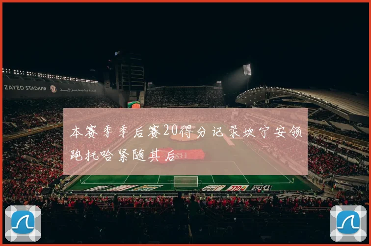 本赛季季后赛20得分记录坎宁安领跑托哈紧随其后